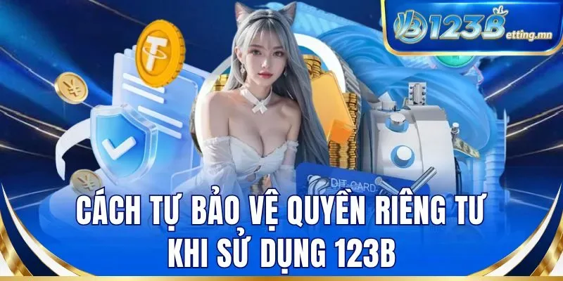 Cách tự bảo vệ quyền riêng tư khi sử dụng 123B