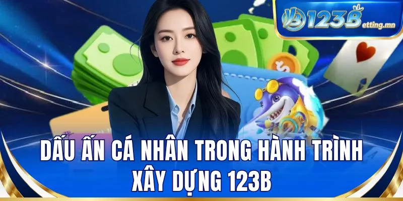 Dấu ấn cá nhân trong hành trình xây dựng 123B