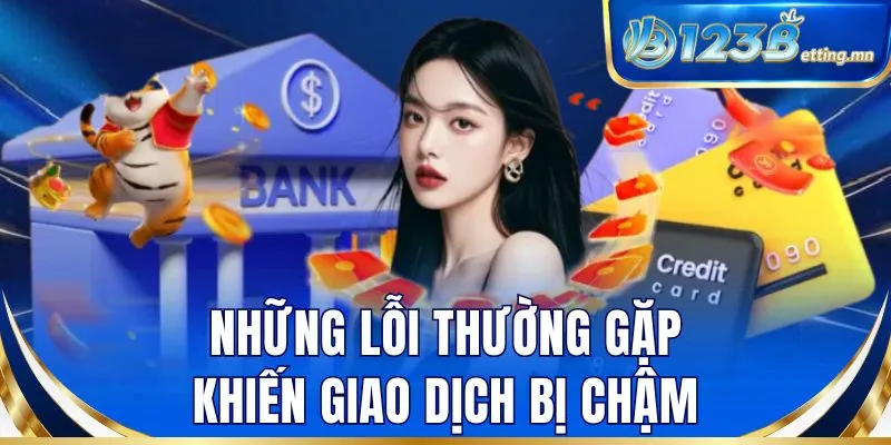 Những lỗi thường gặp khiến giao dịch bị chậm