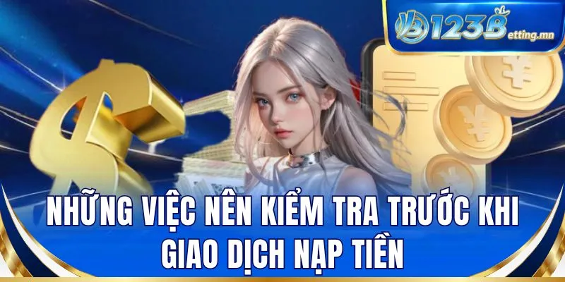 Những việc nên kiểm tra trước khi giao dịch nạp tiền